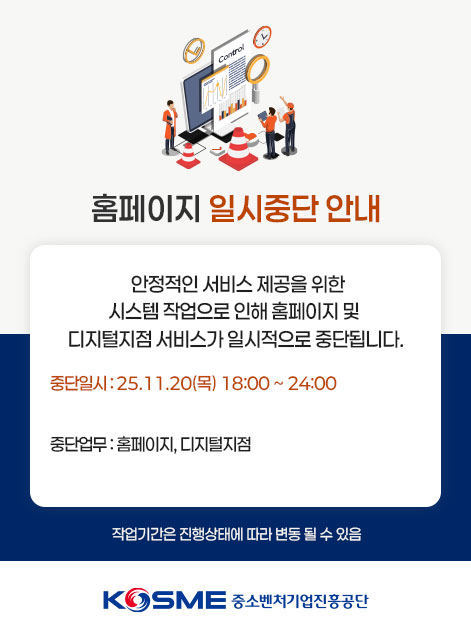 홈페이지 일시중단 안내 / 안정적인 서비스 제공을 위한 시스템 작업으로 인해 홈페이지 및 디지털지점 서비스가 일시적으로 중단됩니다. / 중단일시 : 25.11.20(목) 18:00 ~ 24:00 / 중단업무 : 홈페이지, 디지털지점 / 작업기간은 진행상태에 따라 변동 될 수 있음 / KOSME중소벤처기업진흥공단