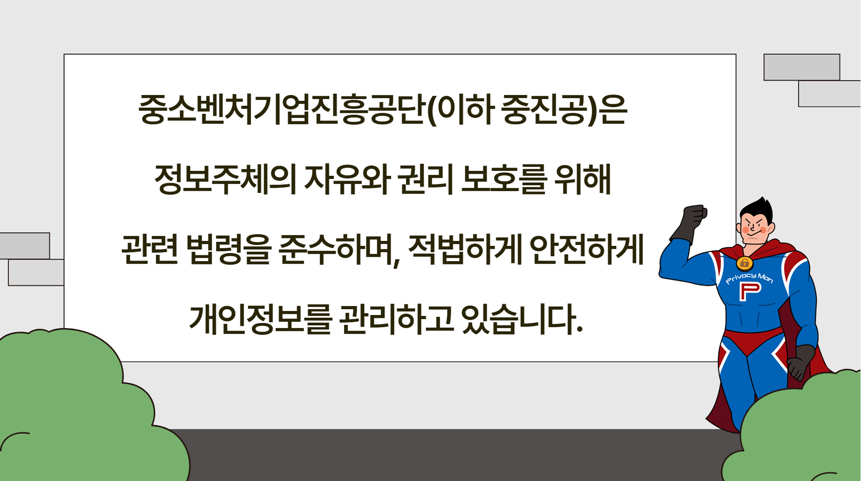 중소벤처기업진흥공단(이하 중진공)은 정보주체의 자유와 권리 보호를 위해 관련 법령을 준수하며, 적법하게 안전하게 개인정보를 관리하고 있습니다.