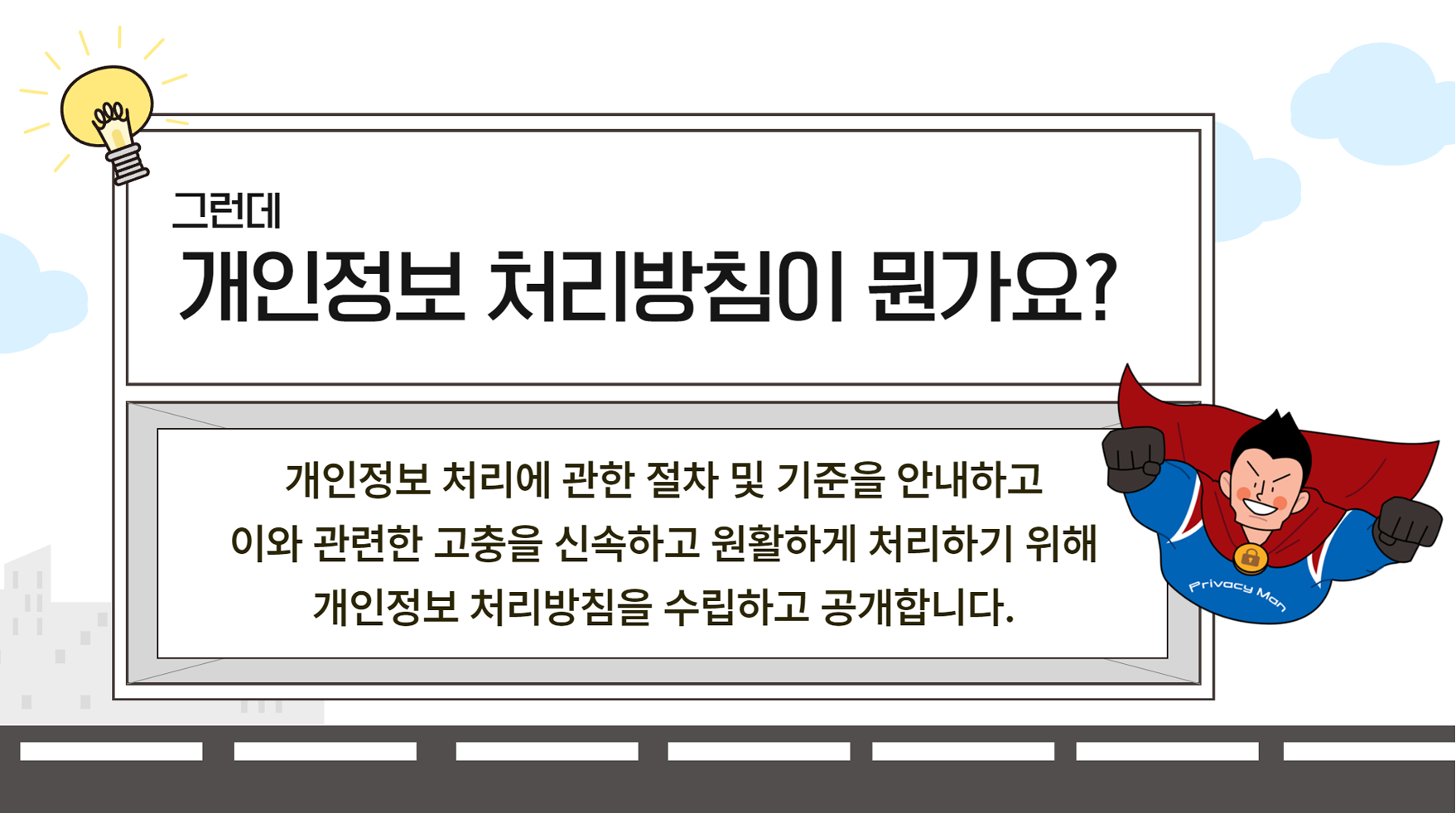 그런데 개인정보 처리방침이 뭔가요? 개인정보 처리에 관한 절차 및 기준을 안내하고 이와 관련한 고충을 신속하고 원활하게 처리하기 위해 개인정보 처리방침을 수립하고 공개합니다.